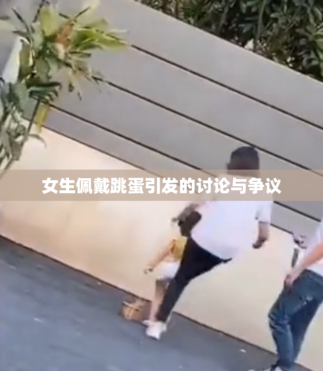 女生佩戴跳蛋引发的讨论与争议