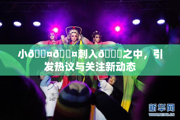 小🐤🐤刺入🍑之中，引发热议与关注新动态