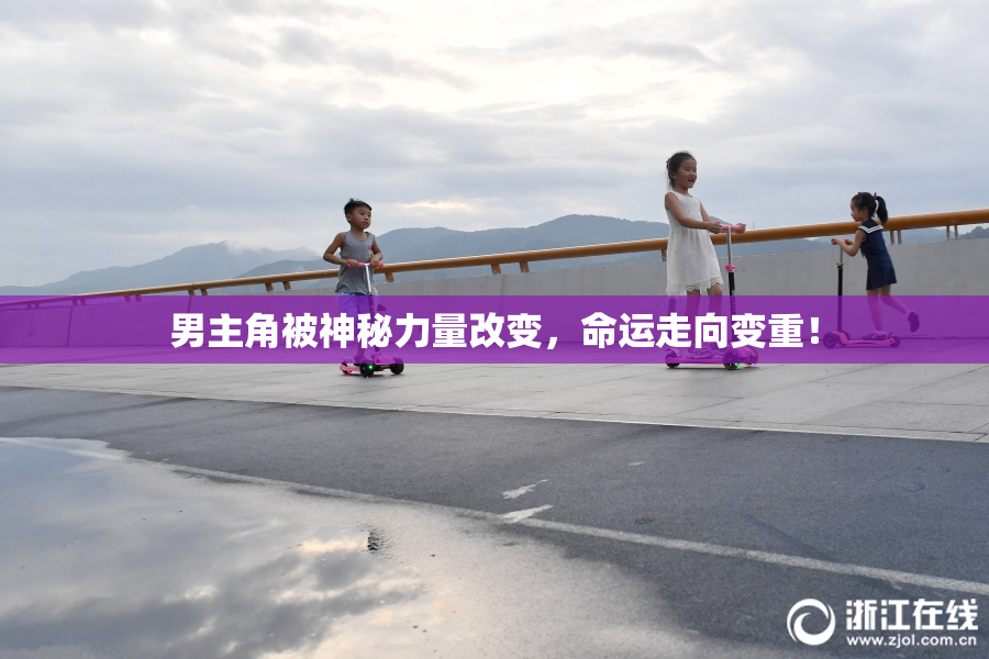 男主角被神秘力量改变，命运走向变重！
