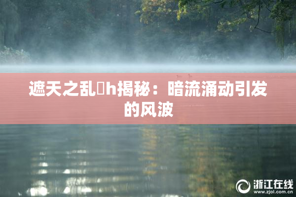遮天之乱婬h揭秘：暗流涌动引发的风波