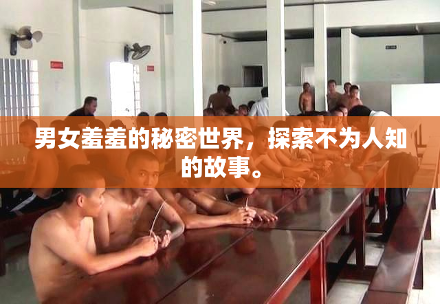 男女羞羞的秘密世界，探索不为人知的故事。