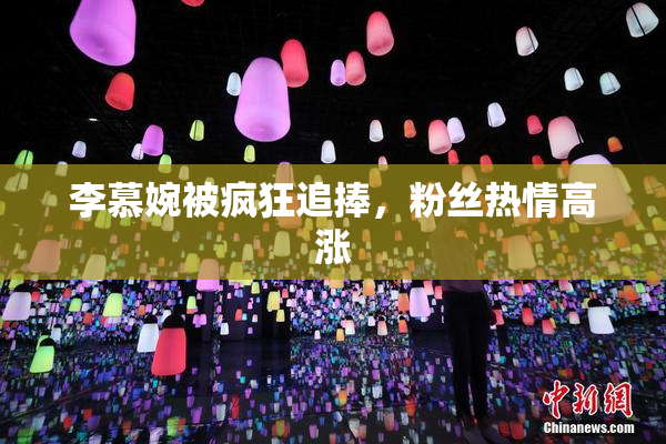 李慕婉被疯狂追捧，粉丝热情高涨