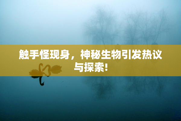 触手怪现身，神秘生物引发热议与探索!