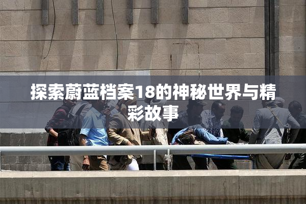 探索蔚蓝档案18的神秘世界与精彩故事