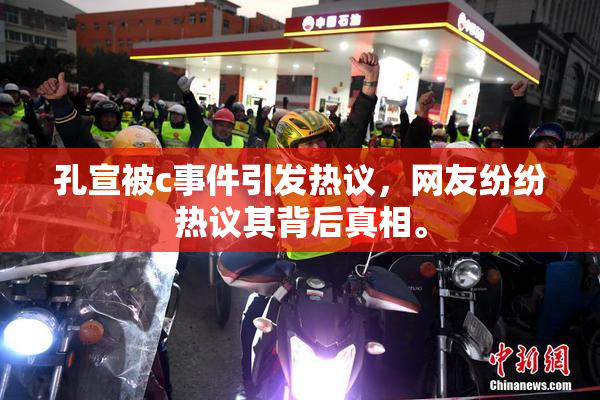 孔宣被c事件引发热议，网友纷纷热议其背后真相。