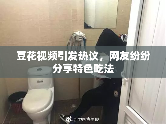 豆花视频引发热议，网友纷纷分享特色吃法