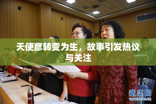 天使彦转变为生，故事引发热议与关注