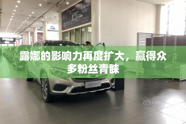 露娜的影响力再度扩大，赢得众多粉丝青睐