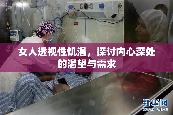 女人透视性饥渴，探讨内心深处的渴望与需求