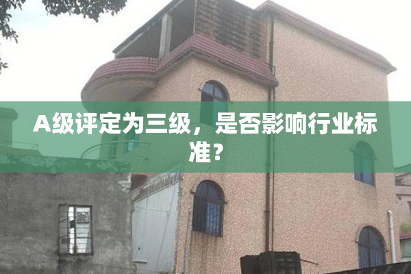 A级评定为三级，是否影响行业标准？