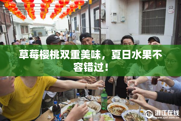 草莓樱桃双重美味，夏日水果不容错过！