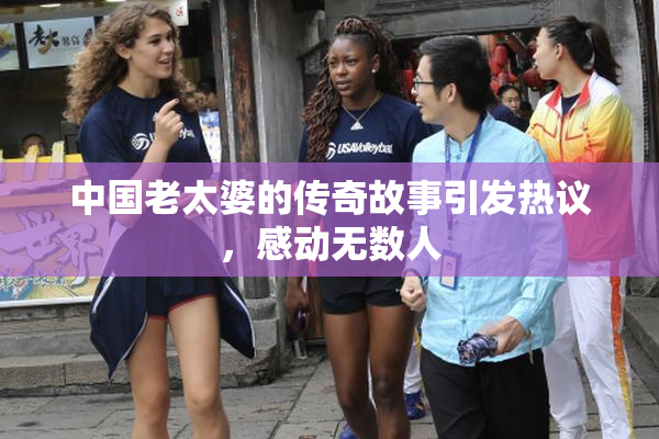 中国老太婆的传奇故事引发热议，感动无数人