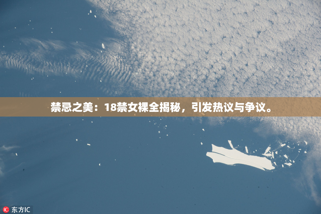 禁忌之美：18禁女裸全揭秘，引发热议与争议。