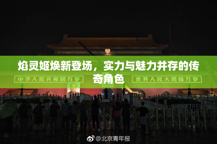 焰灵姬焕新登场，实力与魅力并存的传奇角色
