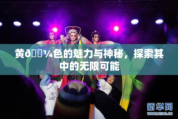 黄🌼色的魅力与神秘，探索其中的无限可能