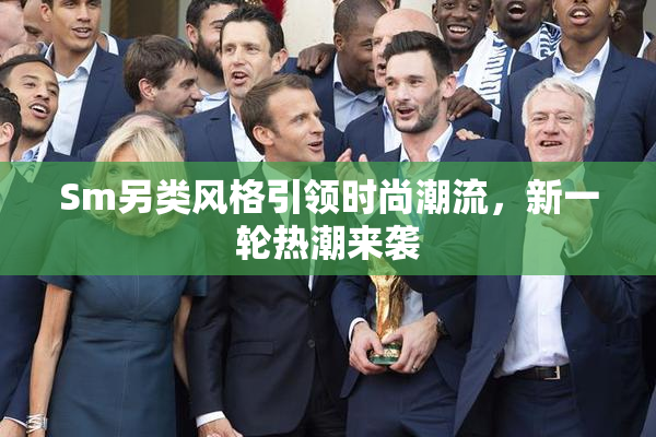 Sm另类风格引领时尚潮流，新一轮热潮来袭