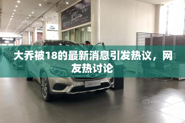 大乔被18的最新消息引发热议，网友热讨论
