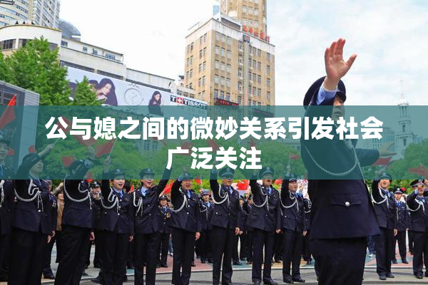 公与媳之间的微妙关系引发社会广泛关注