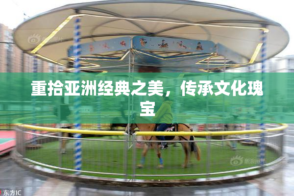 重拾亚洲经典之美，传承文化瑰宝