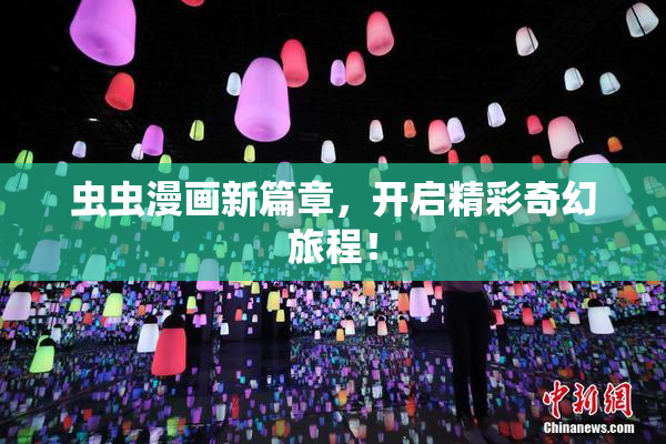 虫虫漫画新篇章，开启精彩奇幻旅程！