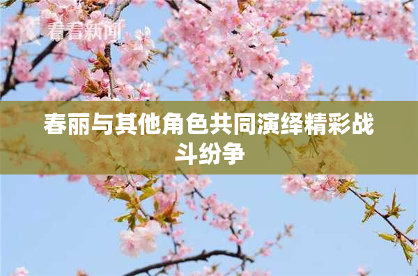 春丽与其他角色共同演绎精彩战斗纷争