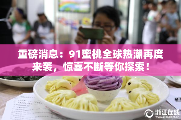重磅消息：91蜜桃全球热潮再度来袭，惊喜不断等你探索！