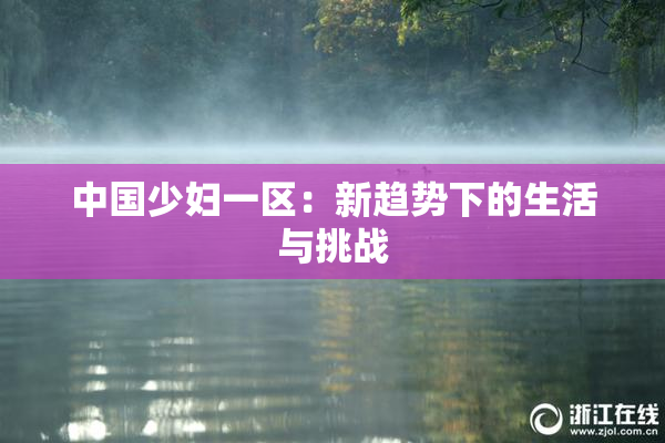 中国少妇一区：新趋势下的生活与挑战