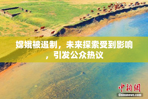 嫦娥被遏制，未来探索受到影响，引发公众热议