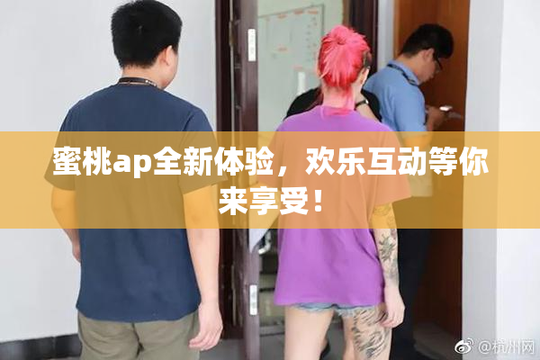 蜜桃ap全新体验，欢乐互动等你来享受！