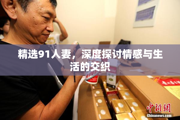 精选91人妻，深度探讨情感与生活的交织