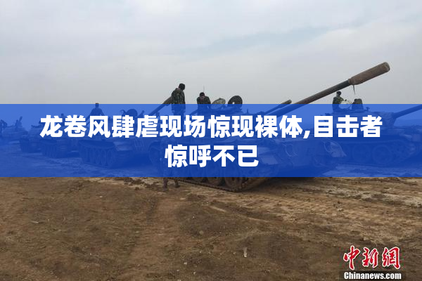 龙卷风肆虐现场惊现裸体,目击者惊呼不已