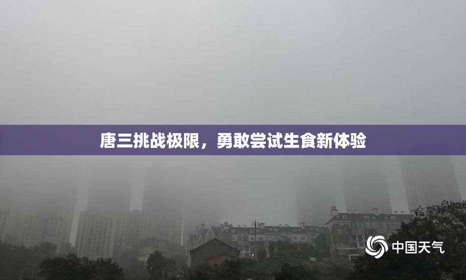 唐三挑战极限，勇敢尝试生食新体验
