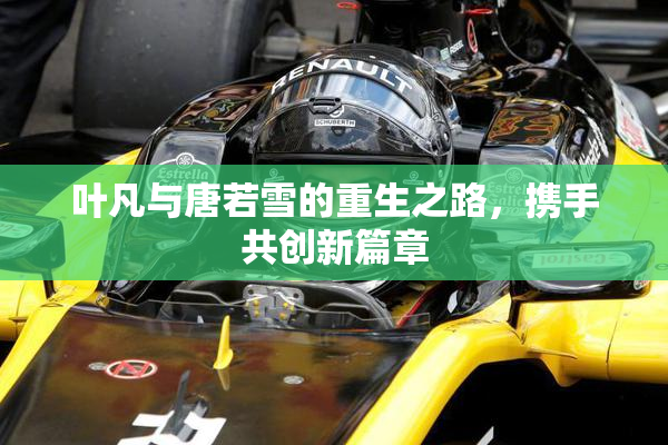 叶凡与唐若雪的重生之路，携手共创新篇章