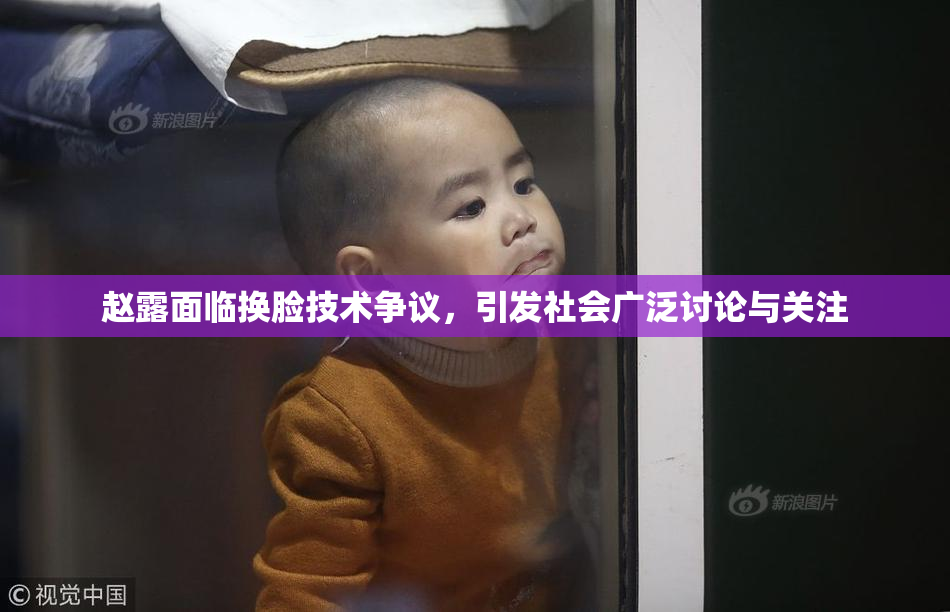 赵露面临换脸技术争议，引发社会广泛讨论与关注