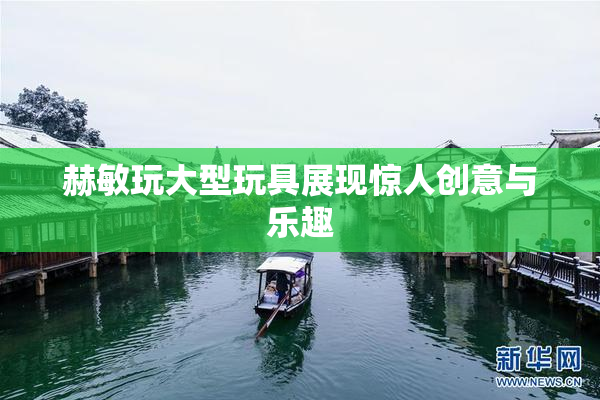 赫敏玩大型玩具展现惊人创意与乐趣