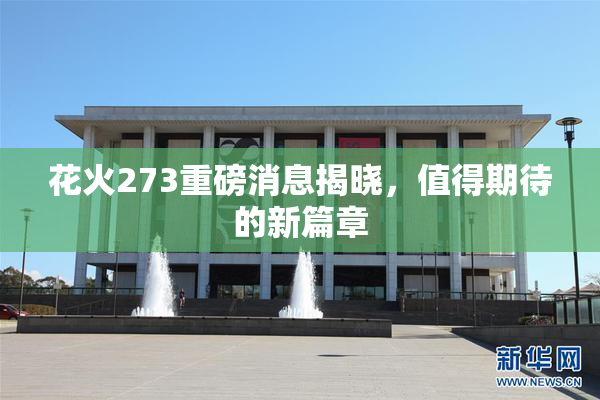 花火273重磅消息揭晓，值得期待的新篇章