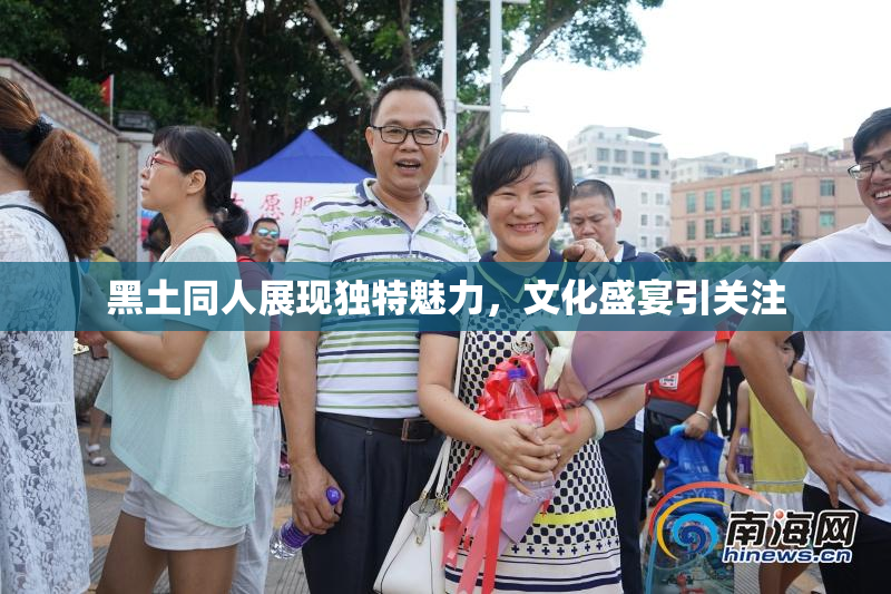 黑土同人展现独特魅力，文化盛宴引关注
