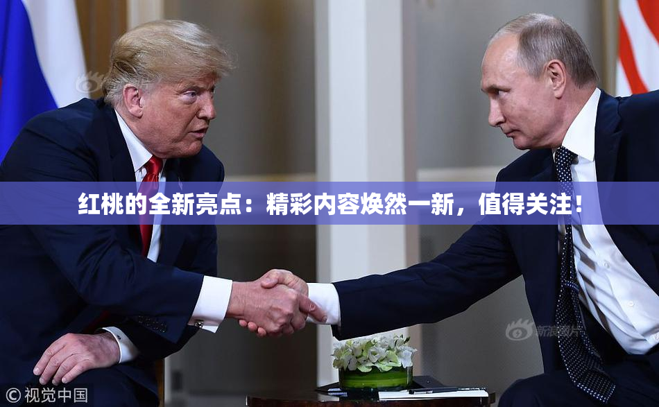 红桃的全新亮点：精彩内容焕然一新，值得关注！