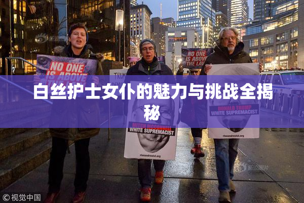 白丝护士女仆的魅力与挑战全揭秘