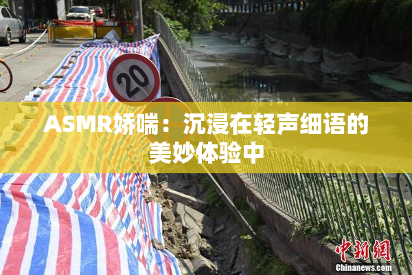 ASMR娇喘：沉浸在轻声细语的美妙体验中