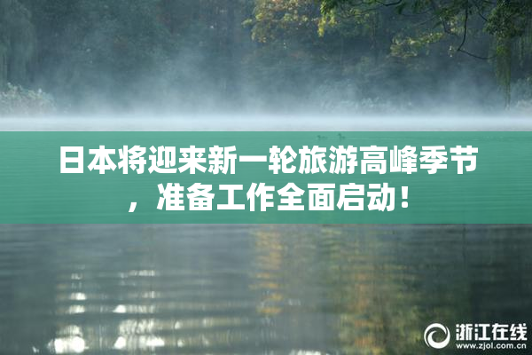 日本将迎来新一轮旅游高峰季节，准备工作全面启动！