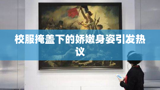 校服掩盖下的娇嫩身姿引发热议