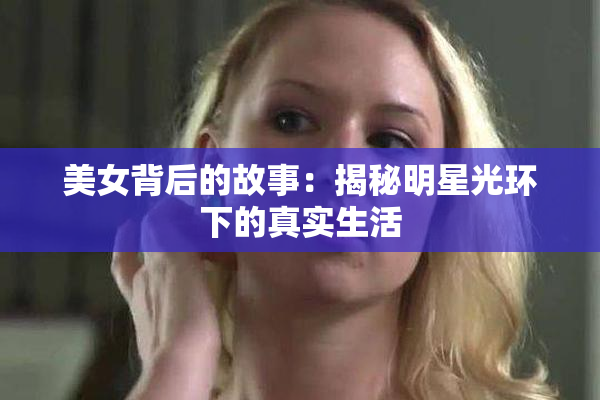 美女背后的故事：揭秘明星光环下的真实生活