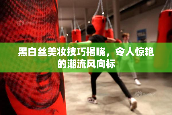 黑白丝美妆技巧揭晓，令人惊艳的潮流风向标