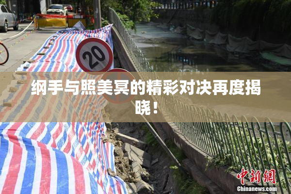 纲手与照美冥的精彩对决再度揭晓！