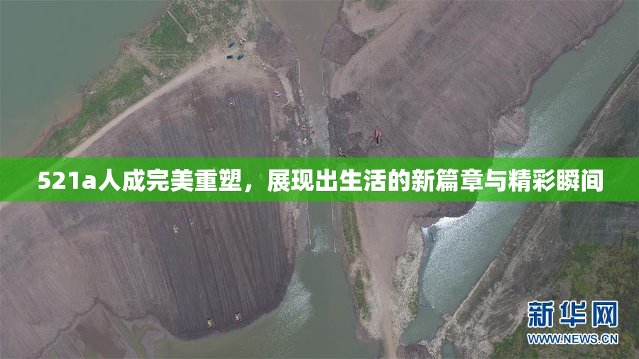 521a人成完美重塑，展现出生活的新篇章与精彩瞬间