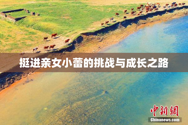 挺进亲女小蕾的挑战与成长之路