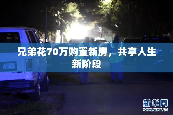兄弟花70万购置新房，共享人生新阶段