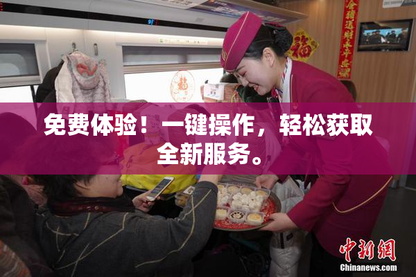 免费体验！一键操作，轻松获取全新服务。