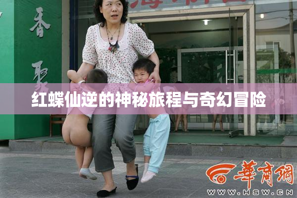 红蝶仙逆的神秘旅程与奇幻冒险
